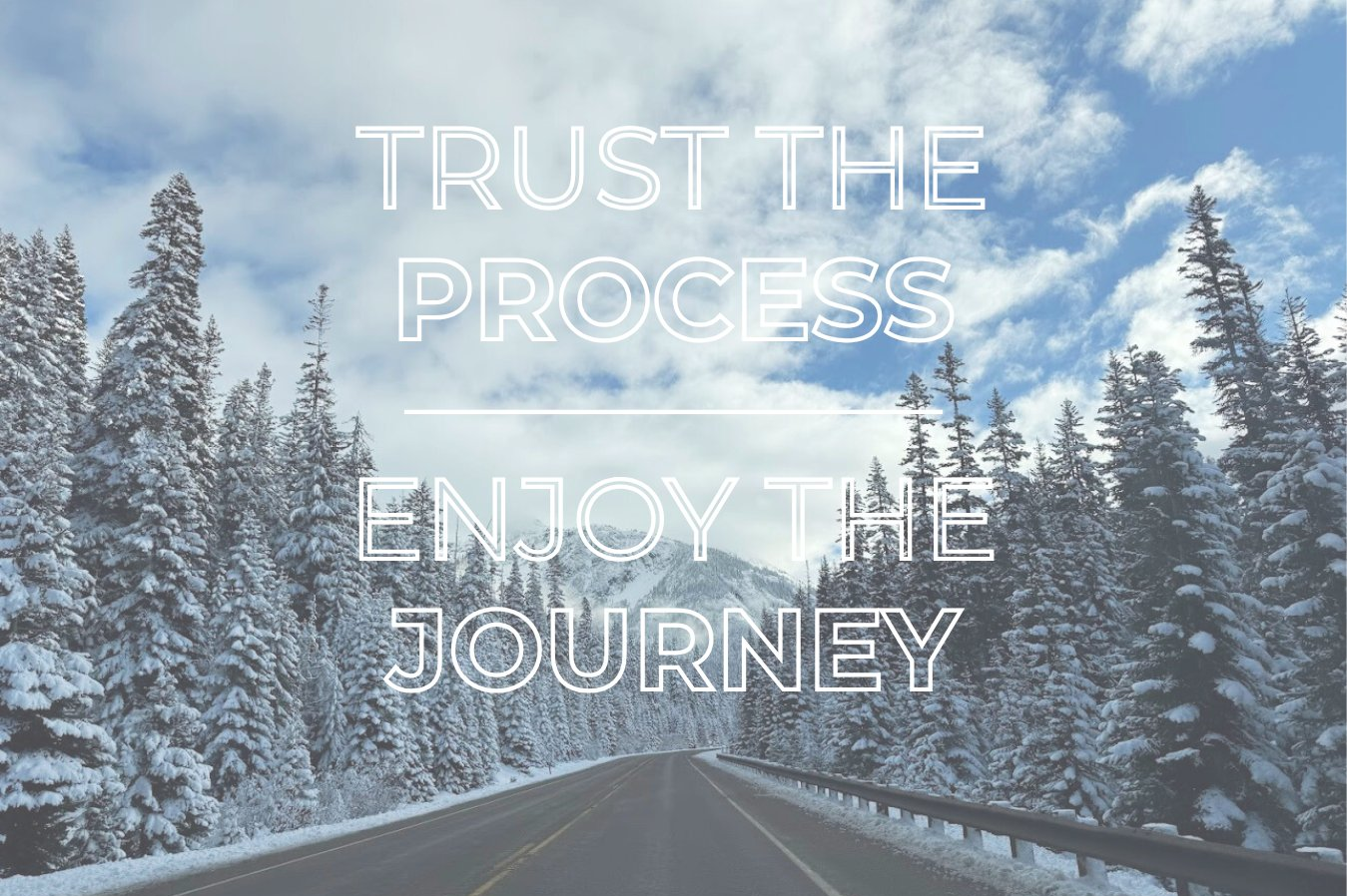 Trust the process, enjoy the journey